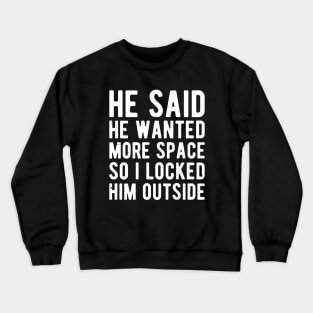 he said he wanted more space so i locked him outside Crewneck Sweatshirt